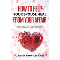 How to Help Your Spouse Heal From Your Affair: Rebuilding Trust and Recovering Your Marriage After Infidelity - Hardcover