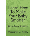Learn How To Make Your Baby Smarter: Get Baby Smarter - Paperback