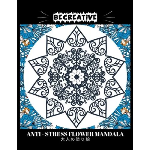 BE CREATIVE! Anti Stress Flower Mandala 大人の塗り絵: 塗り絵 大人 スト&# - Paperback