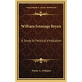 William Jennings Bryan: A Study in Political Vindication - Hardcover