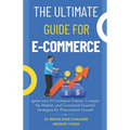 The Ultimate Guide For E-Commerce: Ignite your E-Commerce Empire, Conquer the Market, and Command Essential Strategies for Phenomenal Growth - Paperback