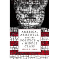 America, Aristotle, and the Politics of a Middle Class - Hardcover