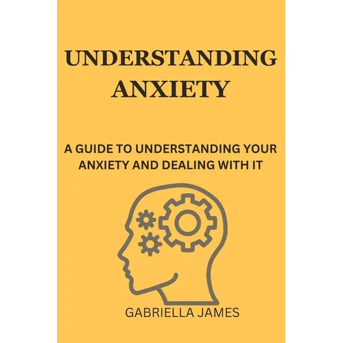 Understanding Anxiety: A Guide to Understanding Your Anxiety and Dealing With It - Paperback