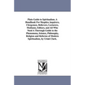 Plain Guide to Spiritualism. A Handbook For Skeptics, inquirers, Clergymen, Believers, Lecturers, Mediums, Editors, and All Who Need A Thorough Guide - Paperback