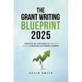 The Grant Writing Blueprint 2025: AI-Smart Tactics, Funders' New Priorities, and a Step-by-Step Workbook to Win Sustainable Funding - Paperback
