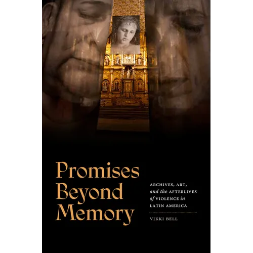 Promises Beyond Memory: Archives, Art, and the Afterlives of Violence in Latin America - Hardcover
