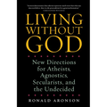 Living Without God: New Directions for Atheists, Agnostics, Secularists, and the Undecided - Paperback