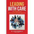Leading With Care: Your Playbook for Veterinary Practice Management - Hardcover