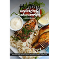 Healthy High Protein Chicken Recipes: Easy, Simple & Delicious Recipe Cookbook Featuring Wholesome Chicken Dishes Designed For Healthy Living - Paperback