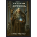 The Wild Father: A Pagan Guide to Strength and Wisdom - Paperback
