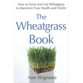 The Wheatgrass Book: How to Grow and Use Wheatgrass to Maximize Your Health and Vitality - Paperback