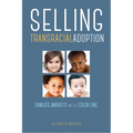 Selling Transracial Adoption: Families, Markets, and the Color Line - Paperback