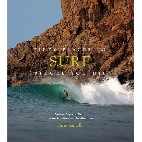 Fifty Places to Surf Before You Die: Surfing Experts Share the World's Greatest Destinations - Hardcover