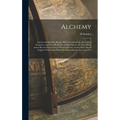 Alchemy: Ancient and Modern, Being a Brief Account of the Alchemistic Doctrines, and Their Relations, to Mysticism on the one H - Hardcover