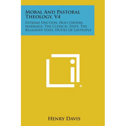 Moral and Pastoral Theology, V4: Extreme Unction, Holy Orders, Marriage, the Clerical State, the Religious State, Duties of Laypeople - Paperback