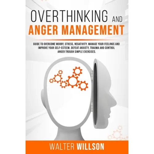 Overthinking and Anger Management: Guide to Overcome Worry, Stress, Negativity. Manage Your Feelings and Improve Your Self-Esteem. Defeat Anxiety, Tra - Paperback