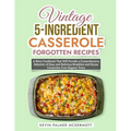 Vintage 5-Ingredient Casserole Forgotten Recipes: A Retro Cookbook That Will Provide a Comprehensive Selection of Easy and Delicious Breakfast and Din - Paperback
