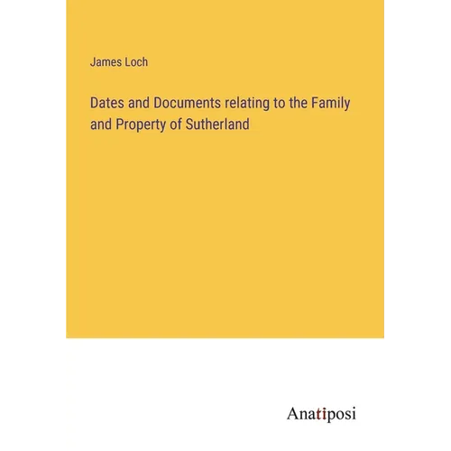 Dates and Documents relating to the Family and Property of Sutherland - Paperback