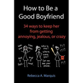 How to Be a Good Boyfriend: 34 ways to keep her from getting annoying, jealous, or crazy - Paperback
