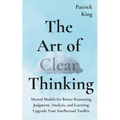 The Art of Clear Thinking: Mental Models for Better Reasoning, Judgment, Analysis, and Learning. Upgrade Your Intellectual Toolkit. - Paperback