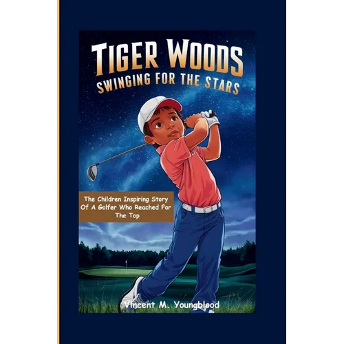 Tiger Woods: Swinging For The Stars: The Children Inspiring Story of a Golfer Who Reached for the Top - Paperback