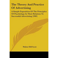 The Theory And Practice Of Advertising: A Simple Exposition Of The Principles Of Psychology In Their Relation To Successful Advertising (1903) - Paperback