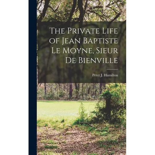 The Private Life of Jean Baptiste Le Moyne, Sieur de Bienville - Hardcover