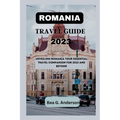 Romania Travel Guide 2023: Unveiling Romania Your Essential Travel Companion for 2023 and Beyond - Paperback