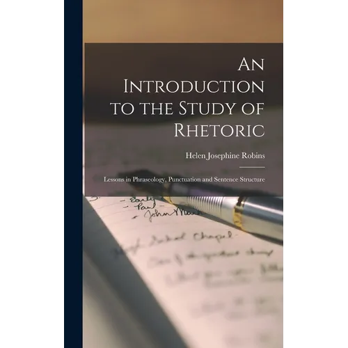 An Introduction to the Study of Rhetoric: Lessons in Phraseology, Punctuation and Sentence Structure - Hardcover