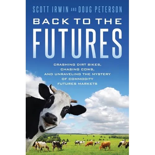 Back to the Futures: Crashing Dirt Bikes, Chasing Cows, and Unraveling the Mystery of Commodity Futures Markets - Paperback