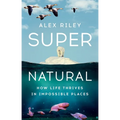 Super Natural: How Life Thrives in Impossible Places - Hardcover