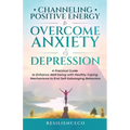 Channeling Positive Energy to Overcome Anxiety and Depression: A Practical Guide to Enhance Well-being with Healthy Coping Mechanisms to End Self-Sabo - Paperback