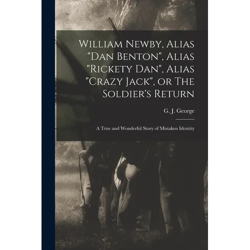 William Newby, Alias "Dan Benton", Alias "Rickety Dan", Alias "Crazy Jack", or The Soldier's Return; a True and Wonderful Story of Mistaken Identity - Paperback