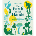 The Earth in Her Hands: 75 Extraordinary Women Working in the World of Plants - Hardcover