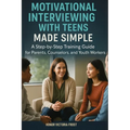 Motivational Interviewing with Teens Made Simple: A Step-by-Step Training Guide for Parents, Counselors, and Youth Workers - Paperback
