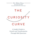 The Curiosity Curve: A Leader's Guide to Growth and Transformation Through Bold Questions - Hardcover