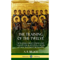 The Training of the Twelve: How Jesus Christ Found and Taught the 12 Apostles; A Book of New Testament Biography (Hardcover) - Hardcover