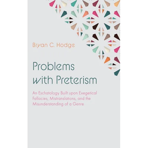 Problems with Preterism: An Eschatology Built Upon Exegetical Fallacies, Mistranslations, and the Misunderstanding of a Genre - Hardcover