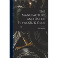 The Manufacture and Use of Plywood & Glue - Paperback
