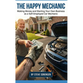 The Happy Mechanic: Making Money and Starting Your Own Business as a Self-Employed Car Mechanic - Paperback