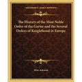 The History of the Most Noble Order of the Garter and the Several Orders of Knighthood in Europe - Paperback