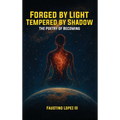 Forged by Light, Tempered by Shadow: The Poetry of Becoming - Hardcover