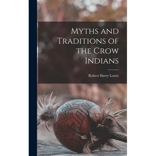 Myths and Traditions of the Crow Indians - Hardcover