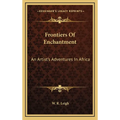 Frontiers Of Enchantment: An Artist's Adventures In Africa - Hardcover