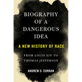 Biography of a Dangerous Idea: A New History of Race from Louis XIV to Thomas Jefferson - Hardcover
