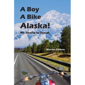 A Boy A Bike Alaska!: Mt. Shasta to Denali - Paperback