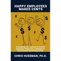 Happy Employees Make Cents: A Roadmap for Leaders to Enrich Employee Happiness, Workplace Satisfaction and Productivity - Paperback