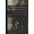 The Story of a Consecrated Life; Commemorative of Rev. Charles S. Schaeffer, Brevet-captain, U. S. V - Paperback