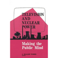 Television and Nuclear Power: Making the Public Mind - Paperback