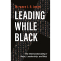 Leading While Black: The Intersectionality of Race, Leadership, and God - Paperback